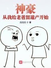神豪从我给老爸留遗产开始 神豪从我给老爸留遗产开始